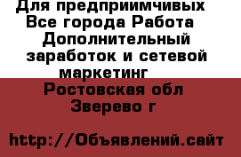 Для предприимчивых - Все города Работа » Дополнительный заработок и сетевой маркетинг   . Ростовская обл.,Зверево г.